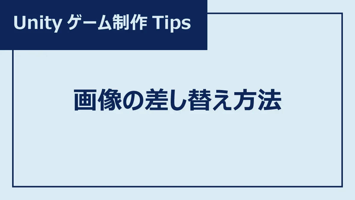 Unityゲーム制作Tips、画像の差し替え方法